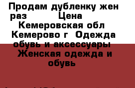 Продам дубленку жен. раз.44-46 › Цена ­ 10 000 - Кемеровская обл., Кемерово г. Одежда, обувь и аксессуары » Женская одежда и обувь   